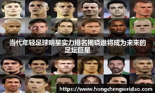 当代年轻足球明星实力排名揭晓谁将成为未来的足坛巨星