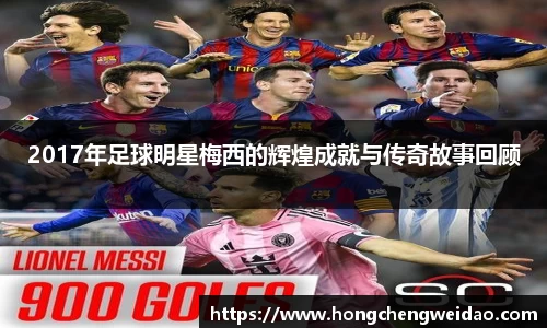 2017年足球明星梅西的辉煌成就与传奇故事回顾