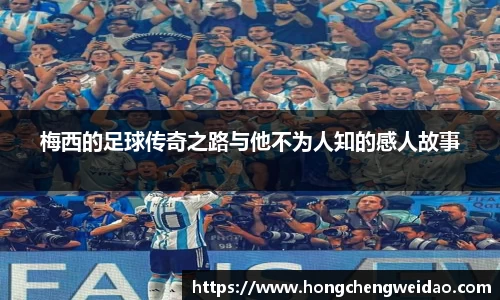 梅西的足球传奇之路与他不为人知的感人故事